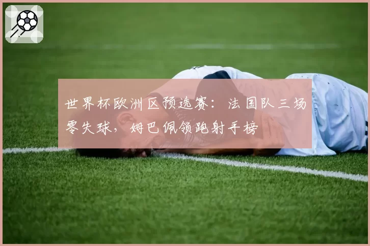 世界杯欧洲区预选赛：法国队三场零失球，姆巴佩领跑射手榜