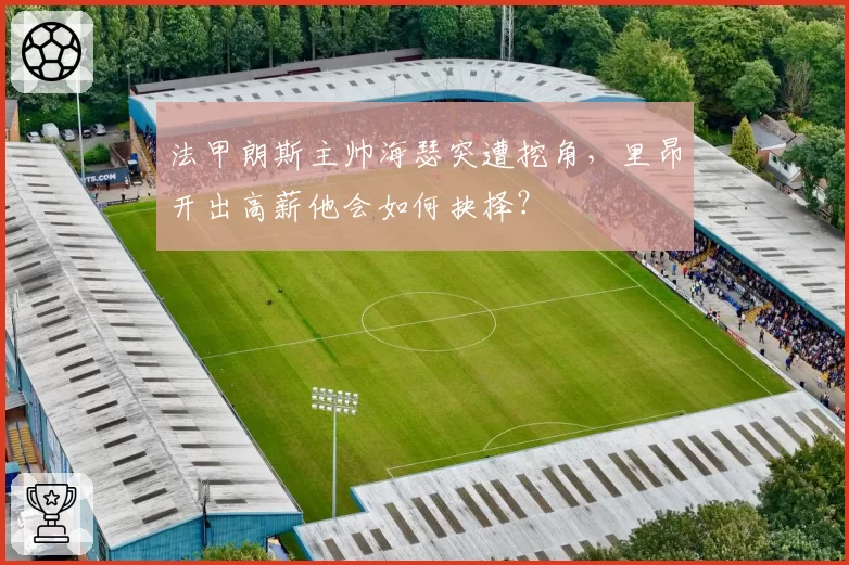 法甲朗斯主帅海瑟突遭挖角，里昂开出高薪他会如何抉择？