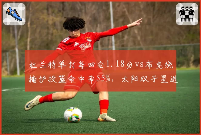 杜兰特单打每回合1.18分vs布克绕掩护投篮命中率55%,太阳双子星进攻选择对比