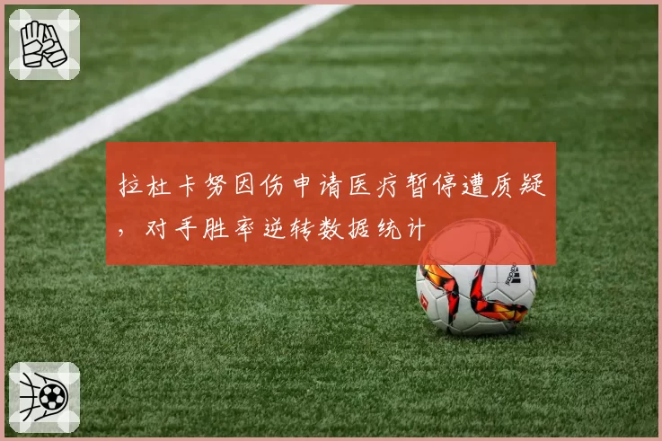 拉杜卡努因伤申请医疗暂停遭质疑,对手胜率逆转数据统计