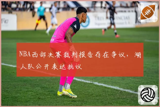 NBA西部决赛裁判报告存在争议,湖人队公开表达抗议