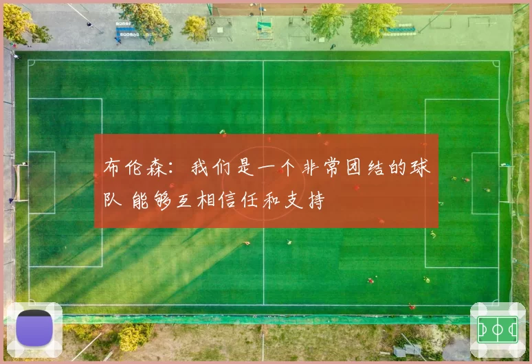布伦森：我们是一个非常团结的球队 能够互相信任和支持