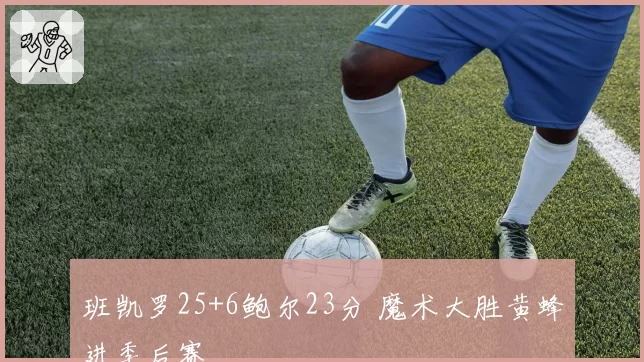 班凯罗25+6鲍尔23分 魔术大胜黄蜂进季后赛