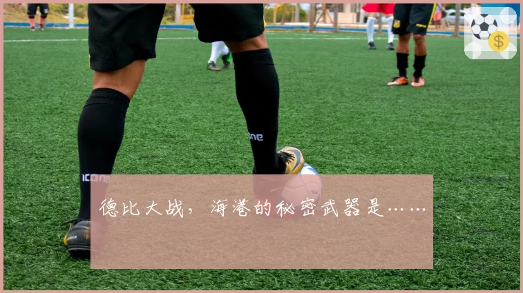 德比大战，海港的秘密武器是……