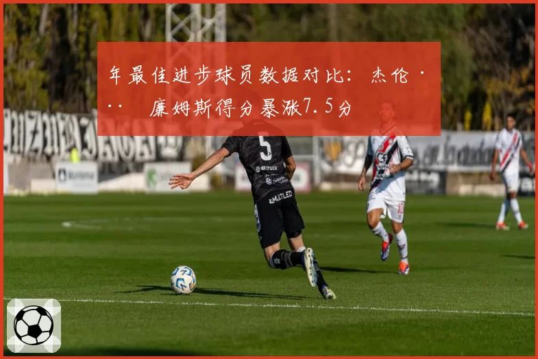 年最佳进步球员数据对比：杰伦·威廉姆斯得分暴涨7.5分