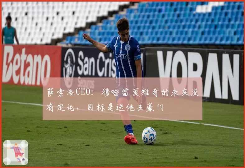 萨索洛CEO：穆哈雷莫维奇的未来没有定论，目标是送他去豪门