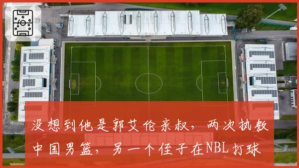 没想到他是郭艾伦亲叔，两次执教中国男篮，另一个侄子在NBL打球