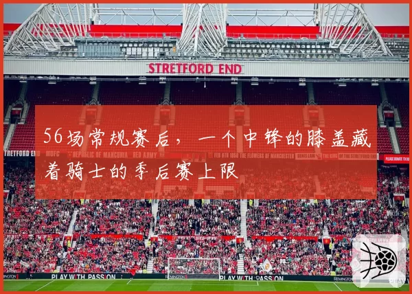 56场常规赛后，一个中锋的膝盖藏着骑士的季后赛上限