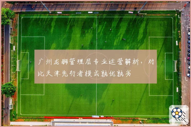 广州龙狮管理层专业运营解析，对比天津先行者模式孰优孰劣