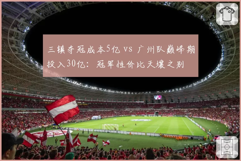 三镇夺冠成本5亿 vs 广州队巅峰期投入30亿:冠军性价比天壤之别