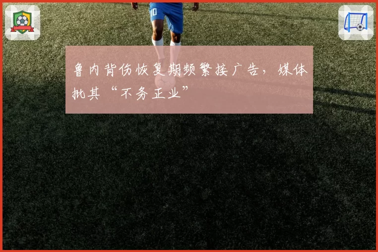 鲁内背伤恢复期频繁接广告，媒体批其“不务正业”