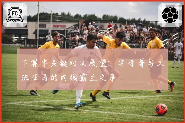 下赛季关键对决展望:字母哥与文班亚马的内线霸主之争