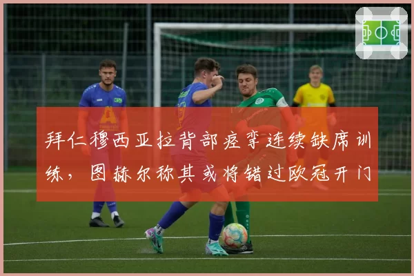 拜仁穆西亚拉背部痉挛连续缺席训练,图赫尔称其或将错过欧冠开门红