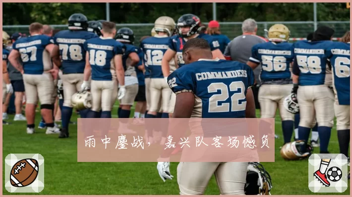 雨中鏖战，嘉兴队客场憾负