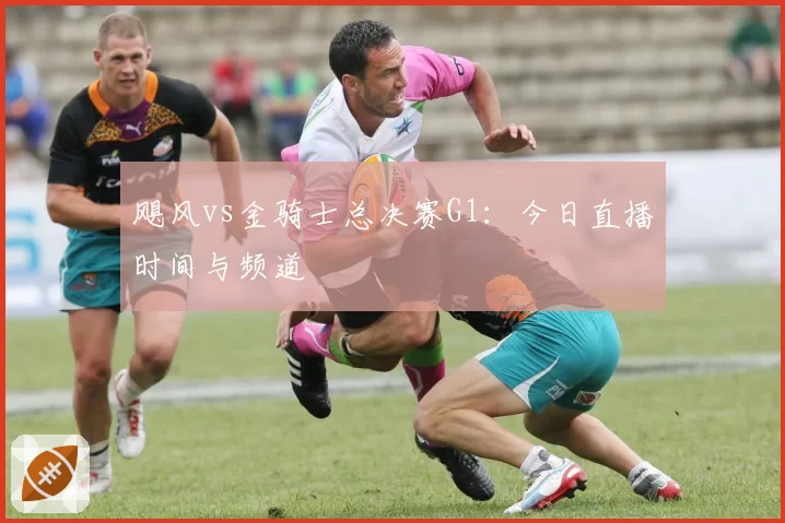 飓风vs金骑士总决赛G1:今日直播时间与频道