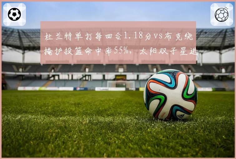 杜兰特单打每回合1.18分vs布克绕掩护投篮命中率55%,太阳双子星进攻选择对比
