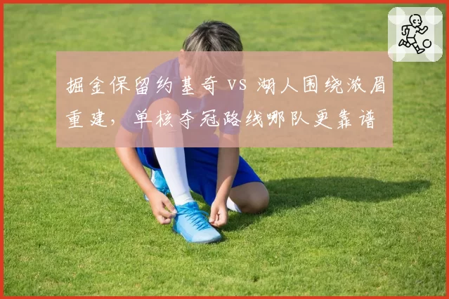 掘金保留约基奇 vs 湖人围绕浓眉重建,单核夺冠路线哪队更靠谱
