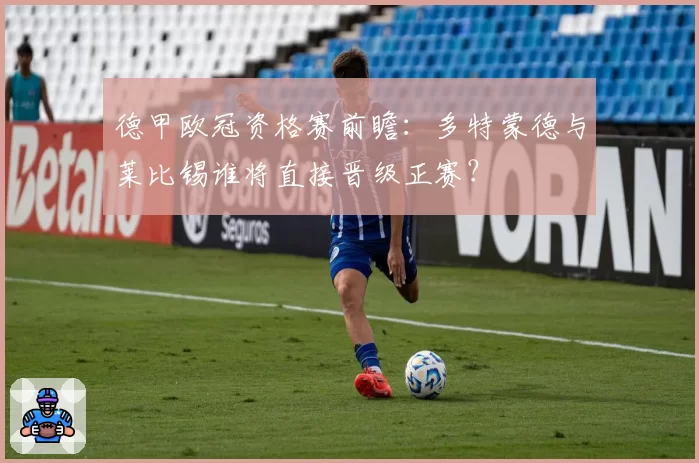 德甲欧冠资格赛前瞻：多特蒙德与莱比锡谁将直接晋级正赛？